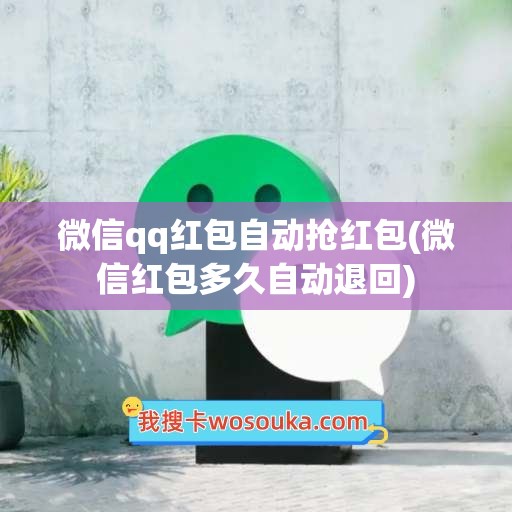 微信qq红包自动抢红包(微信红包多久自动退回)