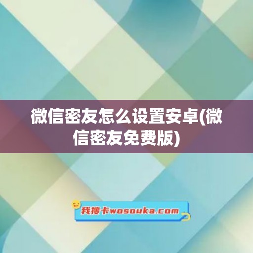 微信密友怎么设置安卓(微信密友免费版)