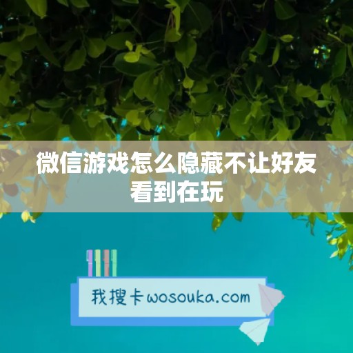 微信游戏怎么隐藏不让好友看到在玩