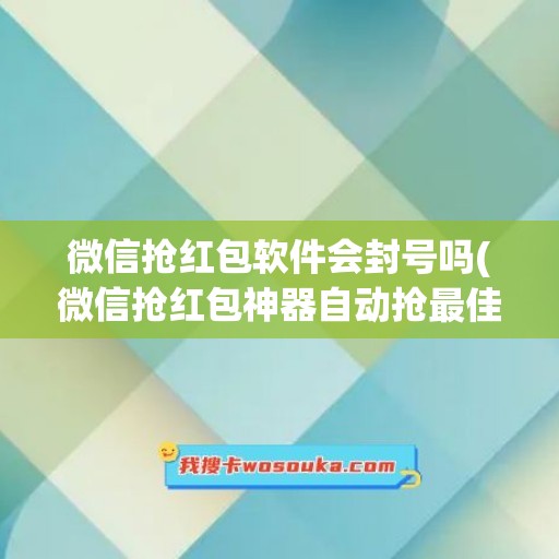 微信抢红包软件会封号吗(微信抢红包神器自动抢最佳软件)