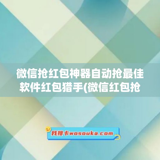 微信抢红包神器自动抢最佳软件红包猎手(微信红包抢红包神器)