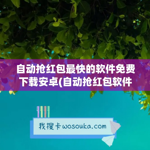 自动抢红包最快的软件免费下载安卓(自动抢红包软件微信免费下载)