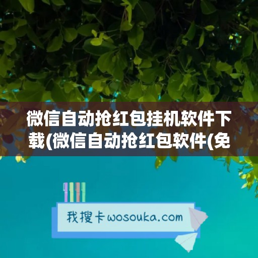 微信自动抢红包挂机软件下载(微信自动抢红包软件(免费))