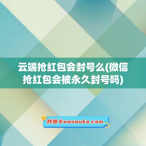 云端抢红包会封号么(微信抢红包会被永久封号吗)