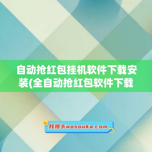 自动抢红包挂机软件下载安装(全自动抢红包软件下载)