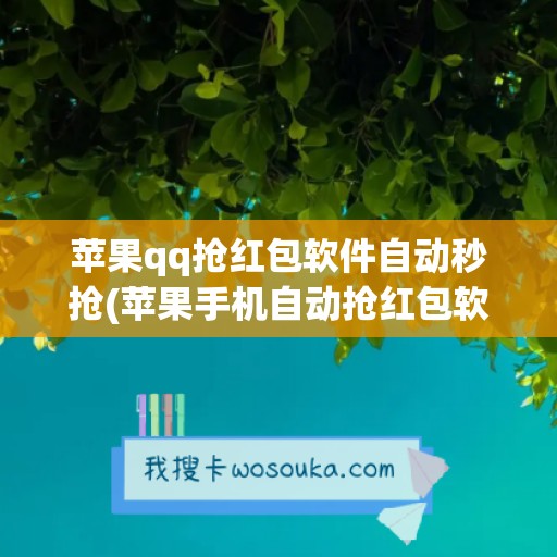 苹果qq抢红包软件自动秒抢(苹果手机自动抢红包软件(免费))