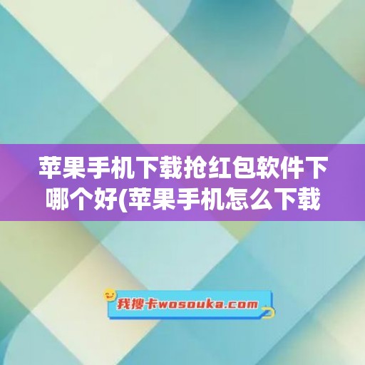 苹果手机下载抢红包软件下哪个好(苹果手机怎么下载抢红包软件)