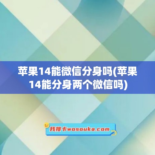 苹果14能微信分身吗(苹果14能分身两个微信吗)