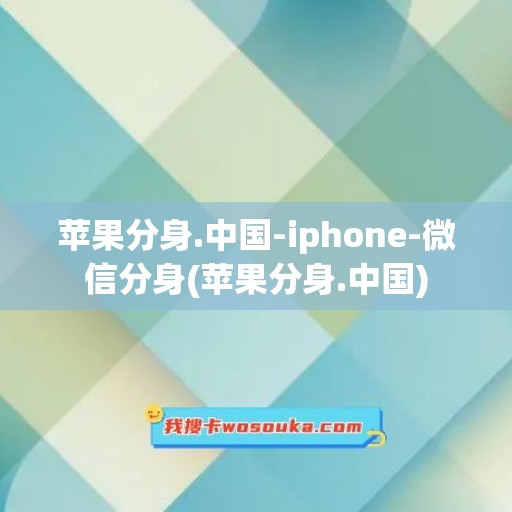 苹果分身.中国-iphone-微信分身(苹果分身.中国)