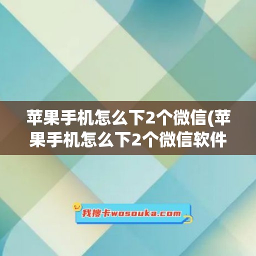 苹果手机怎么下2个微信(苹果手机怎么下2个微信软件)