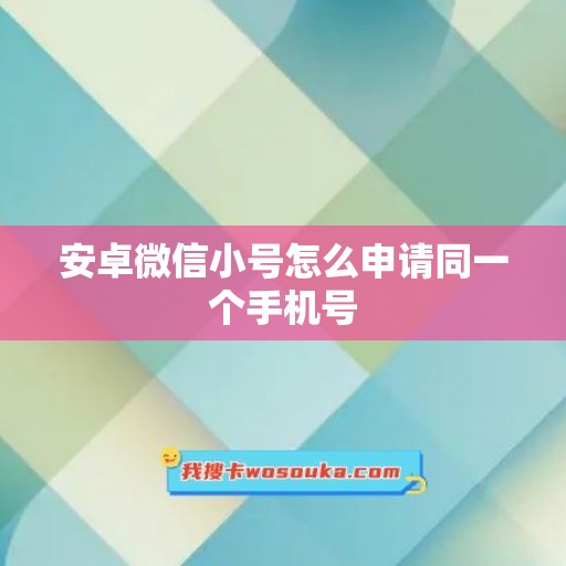 安卓微信小号怎么申请同一个手机号