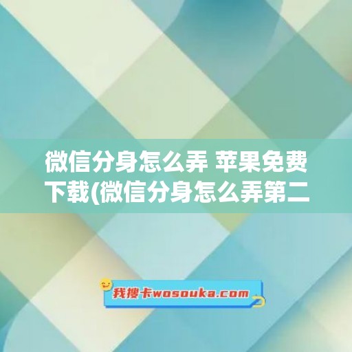 微信分身怎么弄 苹果免费下载(微信分身怎么弄第二个微信苹果)