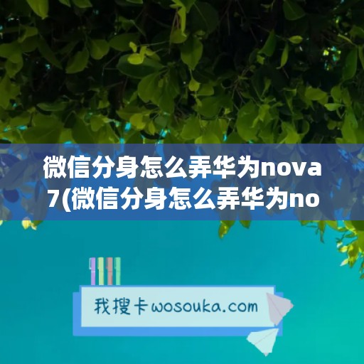 微信分身怎么弄华为nova7(微信分身怎么弄华为nova10)