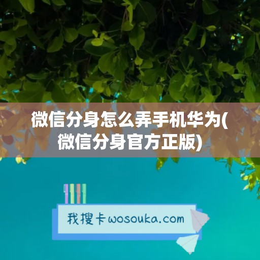 微信分身怎么弄手机华为(微信分身官方正版)