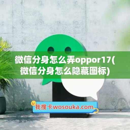 微信分身怎么弄oppor17(微信分身怎么隐藏图标)