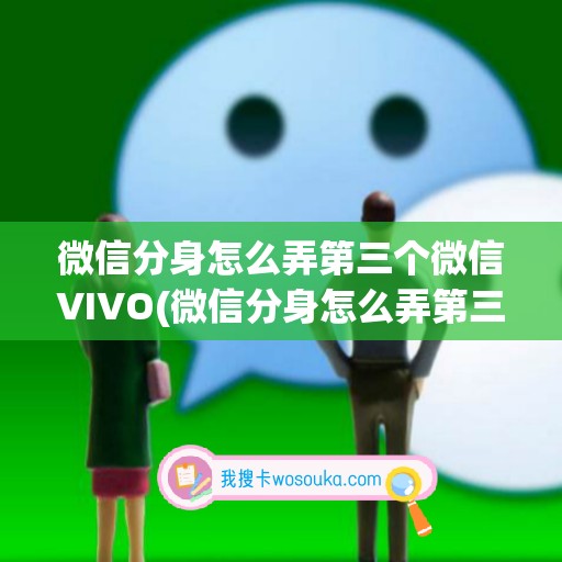 微信分身怎么弄第三个微信VIVO(微信分身怎么弄第三个微信)