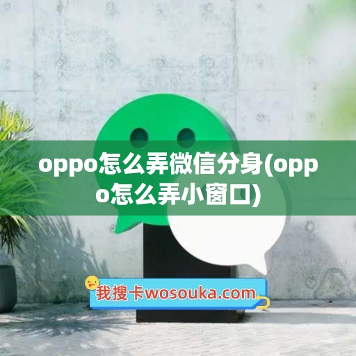 oppo怎么弄微信分身(oppo怎么弄小窗口)