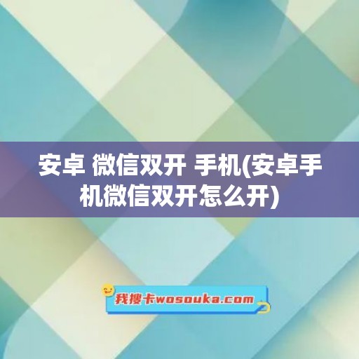 安卓 微信双开 手机(安卓手机微信双开怎么开)