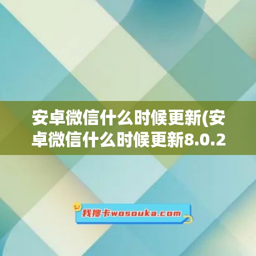 安卓微信什么时候更新(安卓微信什么时候更新8.0.26)