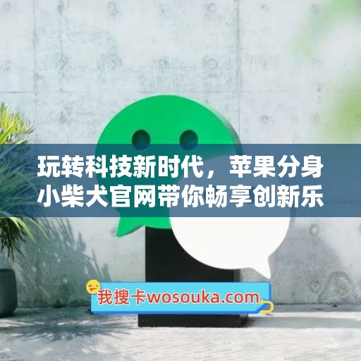 玩转科技新时代，苹果分身小柴犬官网带你畅享创新乐趣