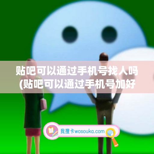 贴吧可以通过手机号找人吗(贴吧可以通过手机号加好友吗)