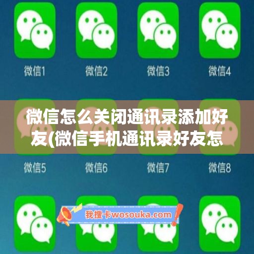 微信怎么关闭通讯录添加好友(微信手机通讯录好友怎么关闭)