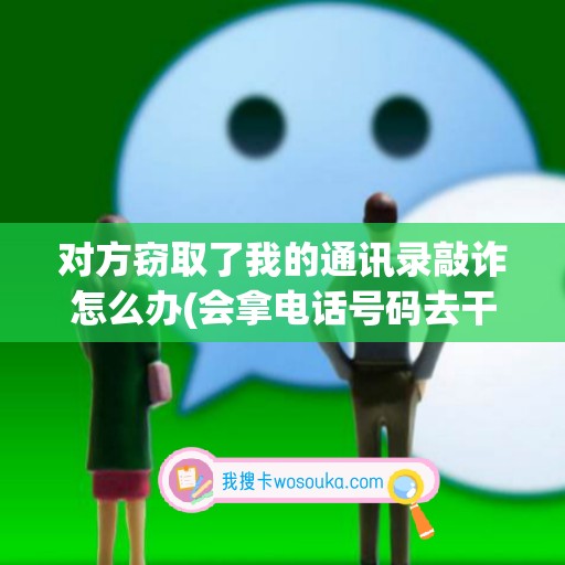 对方窃取了我的通讯录敲诈怎么办(会拿电话号码去干嘛)