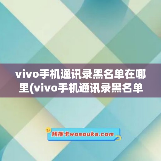 vivo手机通讯录黑名单在哪里(vivo手机通讯录黑名单在哪里查找)