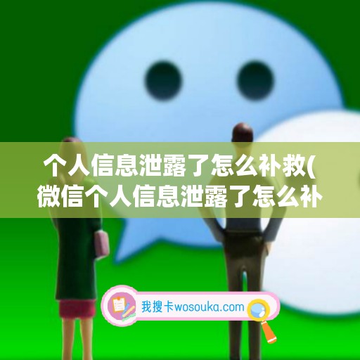 个人信息泄露了怎么补救(微信个人信息泄露了怎么补救)