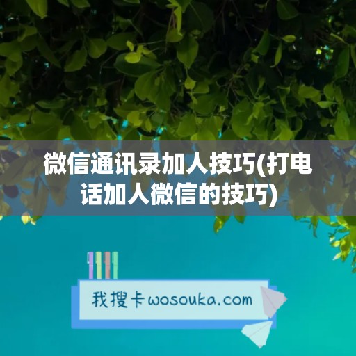 微信通讯录加人技巧(打电话加人微信的技巧)