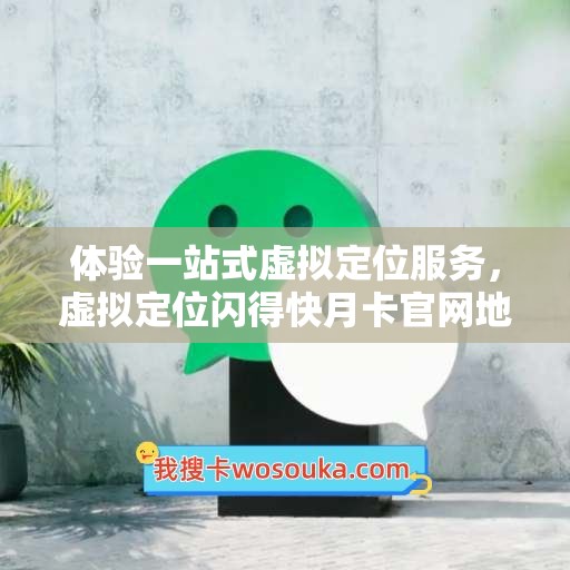 体验一站式虚拟定位服务，虚拟定位闪得快月卡官网地址分享