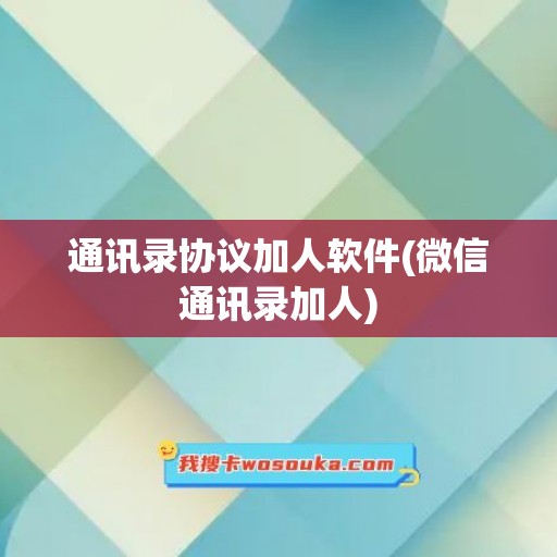 通讯录协议加人软件(微信通讯录加人)