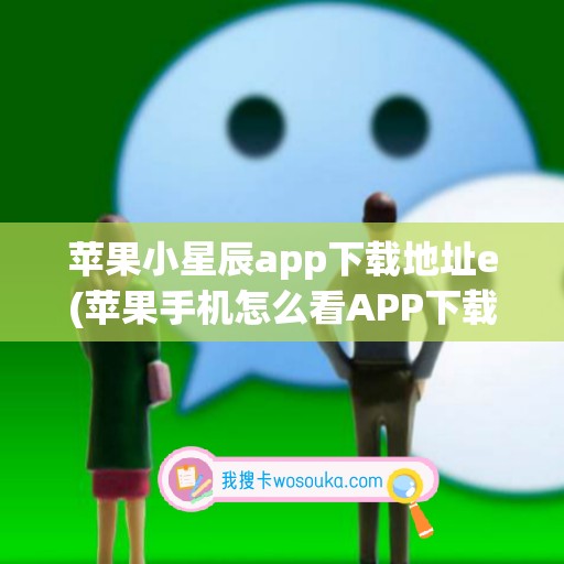 苹果小星辰app下载地址e(苹果手机怎么看APP下载地址)