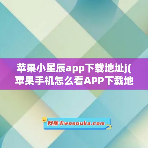 苹果小星辰app下载地址j(苹果手机怎么看APP下载地址)