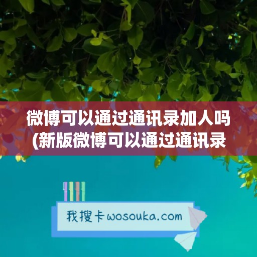 微博可以通过通讯录加人吗(新版微博可以通过通讯录找好友吗)