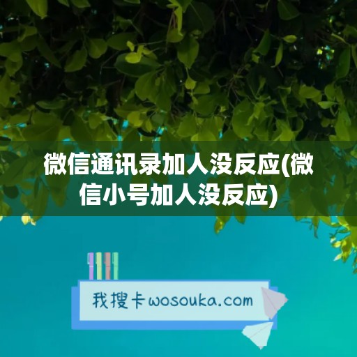 微信通讯录加人没反应(微信小号加人没反应)