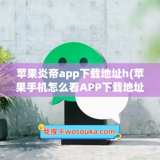 苹果炎帝app下载地址h(苹果手机怎么看APP下载地址)