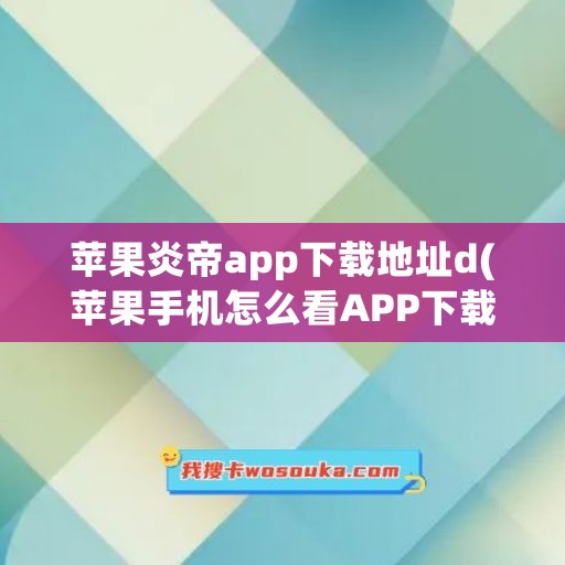 苹果炎帝app下载地址d(苹果手机怎么看APP下载地址)