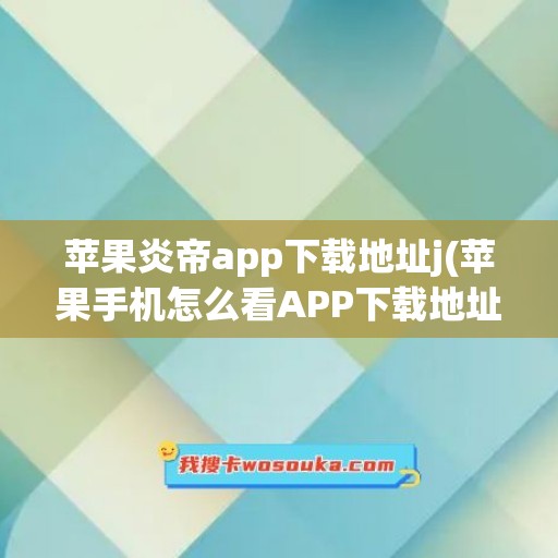 苹果炎帝app下载地址j(苹果手机怎么看APP下载地址)