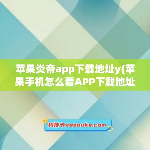 苹果炎帝app下载地址y(苹果手机怎么看APP下载地址)