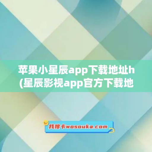 苹果小星辰app下载地址h(星辰影视app官方下载地址)