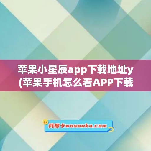 苹果小星辰app下载地址y(苹果手机怎么看APP下载地址)