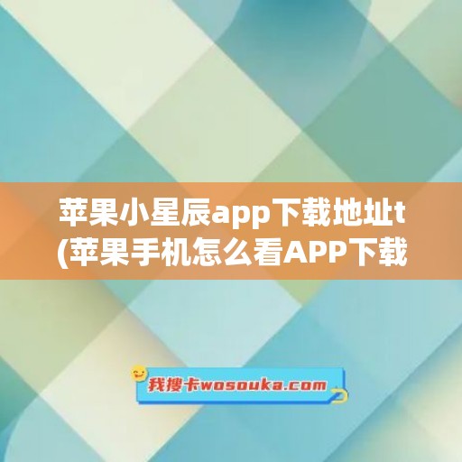 苹果小星辰app下载地址t(苹果手机怎么看APP下载地址)