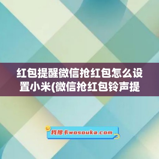 红包提醒微信抢红包怎么设置小米(微信抢红包铃声提醒红包来了)