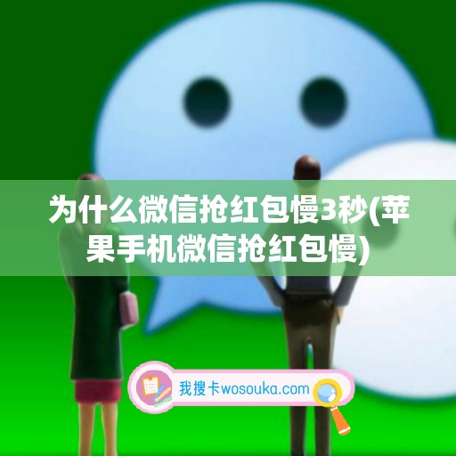 为什么微信抢红包慢3秒(苹果手机微信抢红包慢)