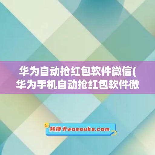 华为自动抢红包软件微信(华为手机自动抢红包软件微信)