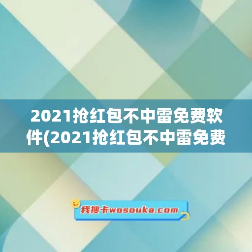 2021抢红包不中雷免费软件(2021抢红包不中雷免费软件苹果)