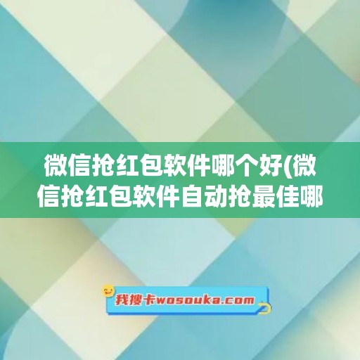 微信抢红包软件哪个好(微信抢红包软件自动抢最佳哪个好)