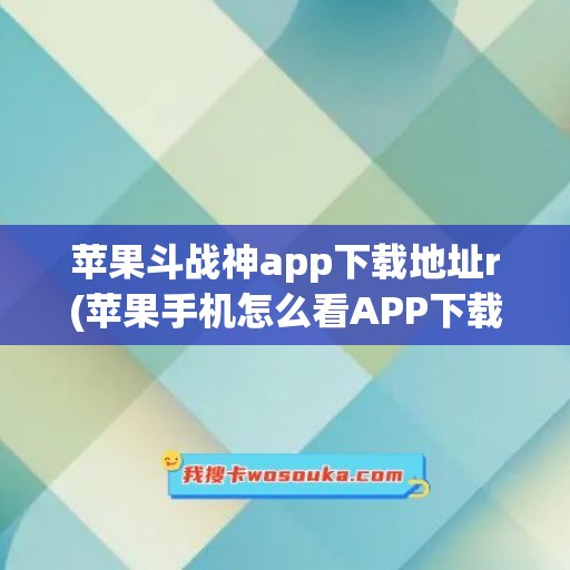 苹果斗战神app下载地址r(苹果手机怎么看APP下载地址)