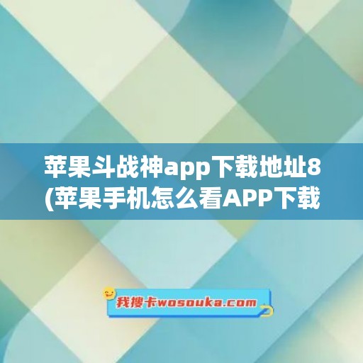 苹果斗战神app下载地址8(苹果手机怎么看APP下载地址)